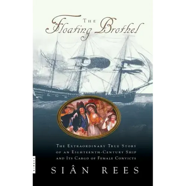 The Floating Brothel: The Extraordinary True Story of an Eighteenth-Century Ship and Its Cargo of Female Convicts