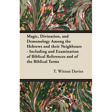 Magic, Divination, and Demonology Among the Hebrews and their Neighbours - Including and Examination of Biblical References and of the Biblical Terms