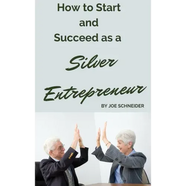 How to Start and Succeed as a Silver Entrepreneur: Why Your Silver Years are the Best Times to Start a Business