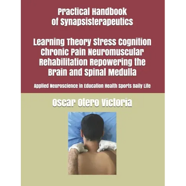 Practical Handbook of Synapsisterapeutics Learning Theory Stress Cognition Chronic Pain Neuromuscular Rehabilitation Repowering the Brain and Spinal M