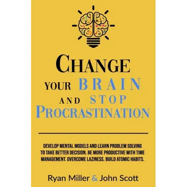 Change Your Brain and Stop Procrastination: Develop Mental Models and Learn Problem Solving to Take Better Decisions. Be More Productive with Time Man