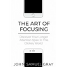 The Art Of Focusing: Discover Your Longer Attention Span In This Clickey World