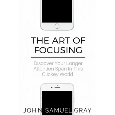 The Art Of Focusing: Discover Your Longer Attention Span In This Clickey World