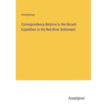Correspondence Relative to the Recent Expedition to the Red River Settlement