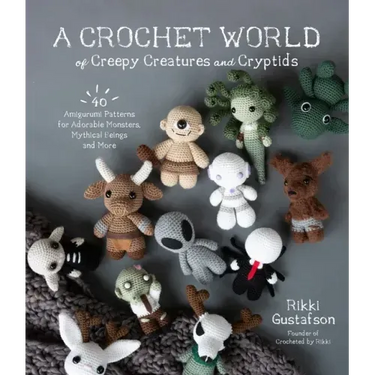 A Crochet World of Creepy Creatures and Cryptids: 40 Amigurumi Patterns for Adorable Monsters, Mythical Beings and More