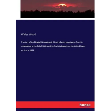 A history of the Ninety-fifth regiment, Illinois infantry volunteers: from its organization in the fall of 1862, until its final discharge from the Un