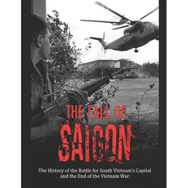 The Fall of Saigon: The History of the Battle for South Vietnam's Capital and the End of the Vietnam War