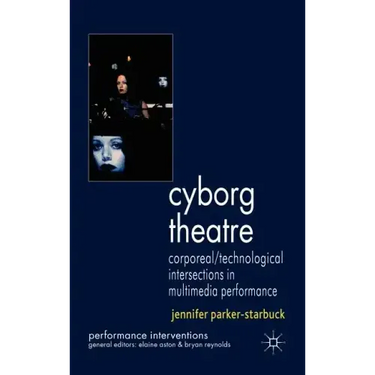 Cyborg Theatre: Corporeal/Technological Intersections in Multimedia Performance