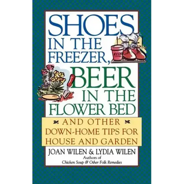 Shoes in the Freezer, Beer in the Flower Bed: And Other Down-Home Tips for House and Garden