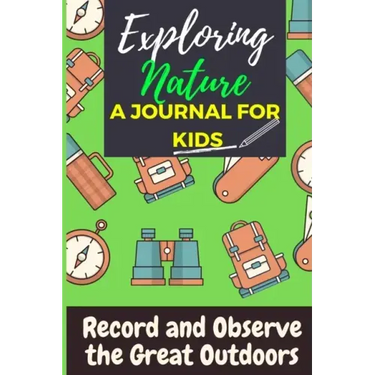 Exploring Nature - A Journal For Kids: Record and Observe the Great Outdoors