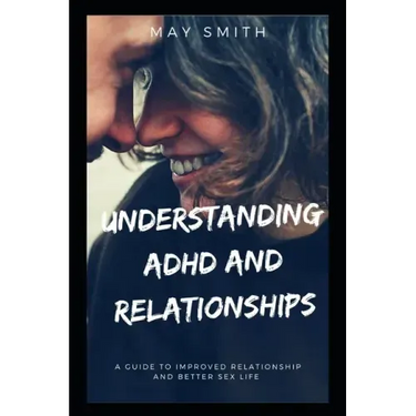 Understanding ADHD and Relationships: A Guide To Improved Relationship And Better Sex Life