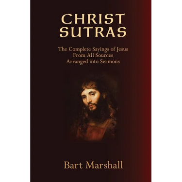 Christ Sutras: The Complete Sayings of Jesus from All Sources Arranged into Sermons