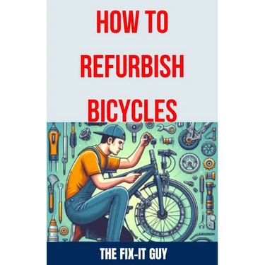 How to Refurbish Bicycles: The Ultimate Guide to Upgrading Components, Performing Regular Maintenance, and Tuning Up Your Bike for Optimal Perfor