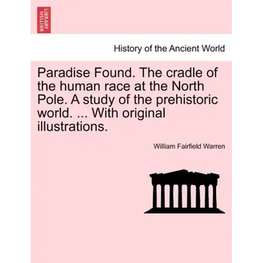 Paradise Found. The cradle of the human race at the North Pole. A study of the prehistoric world. ... With original illustrations.
