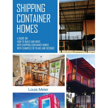 Shipping Container Homes: A Guide on How to Build and Move into Shipping Container Homes with Examples of Plans and Designs