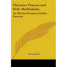 Christian Prayers and Holy Meditations: As Well for Private as Public Exercise