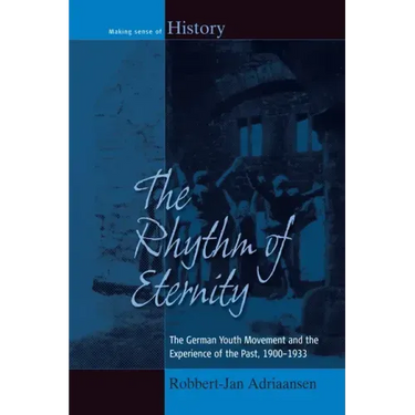 The Rhythm of Eternity: The German Youth Movement and the Experience of the Past, 1900-1933
