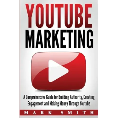 YouTube Marketing: A Comprehensive Guide for Building Authority, Creating Engagement and Making Money Through Youtube