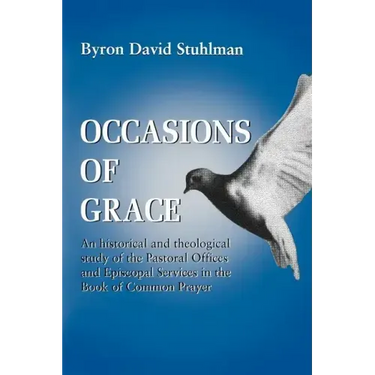 Occasions of Grace: An Historical and Theological Study of the Pastoral Offices and Episcopal Services in the Bcp