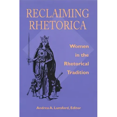 Reclaiming Rhetorica: Women In The Rhetorical Tradition