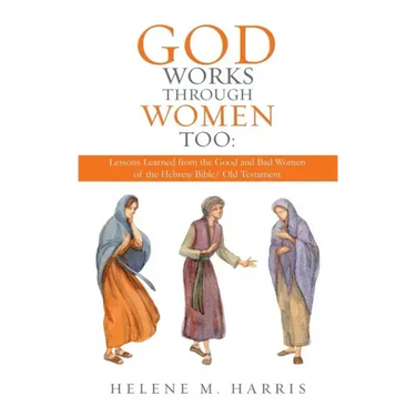 God Works Through Women Too: Lessons Learned from the Good and Bad Women of the Hebrew Bible/ Old Testament