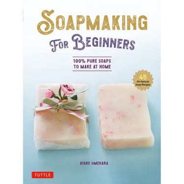 Soap Making for Beginners: 100% Pure Soaps to Make at Home (45 All-Natural Soap Recipes)