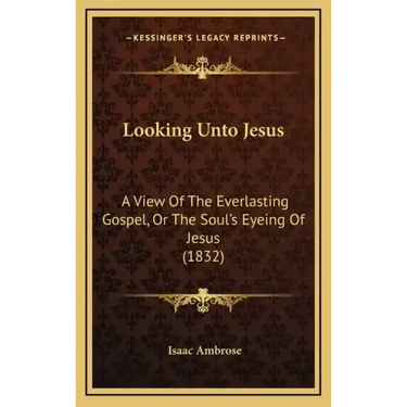 Looking Unto Jesus: A View Of The Everlasting Gospel, Or The Soul's Eyeing Of Jesus (1832)