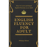 English Fluency For Adult - How to Learn and Speak English Fluently as an Adult