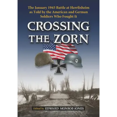 Crossing the Zorn: The January 1945 Battle at Herrlisheim as Told by the American and German Soldiers Who Fought It