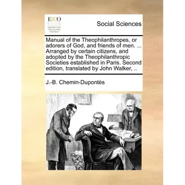 Manual of the Theophilanthropes, or Adorers of God, and Friends of Men. ... Arranged by Certain Citizens, and Adopted by the Theophilanthropic Societi