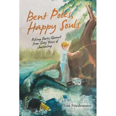 Bent Poles, Happy Souls: Fishing Stories Gleaned from Sixty Years of Journaling