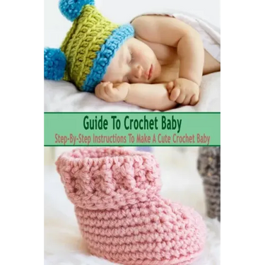 Guide To Crochet Baby: Step-By-Step Instructions To Make A Cute Crochet Baby: Gift Ideas for Holiday