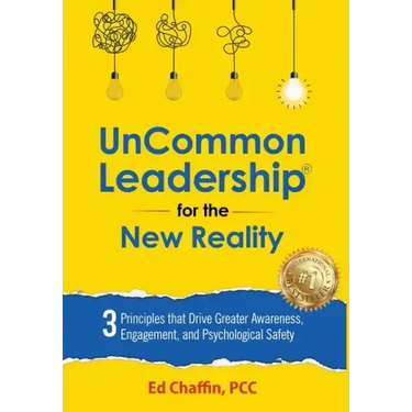 UnCommon Leadership(R) for the New Reality: 3 Principles That Drive Greater Awareness, Engagement, and Psychological Safety