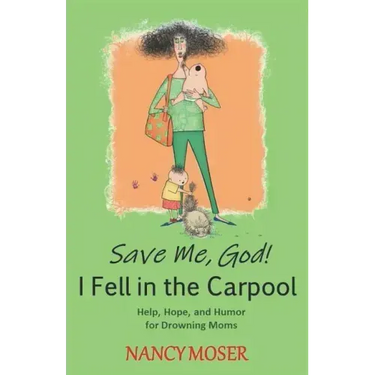 Save Me, God! I Fell in the Carpool: Help, Hope, and Humor for Drowning Moms