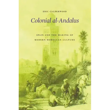 Colonial Al-Andalus: Spain and the Making of Modern Moroccan Culture