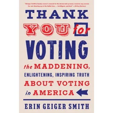 Thank You for Voting: The Maddening, Enlightening, Inspiring Truth about Voting in America