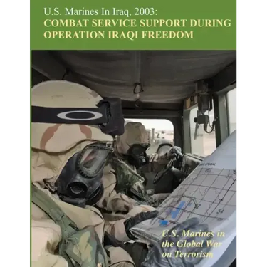 U.S. Marines in Iraq, 2003: Combat Service Support During Operation Iraqi Freedom: U.S. Marines in the Global War on Terrorism