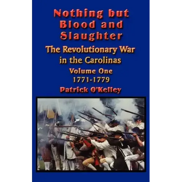 Nothing but Blood and Slaughter: Military Operations and Order of Battle of the Revolutionary War in the Carolinas - Volume One 1771-1779