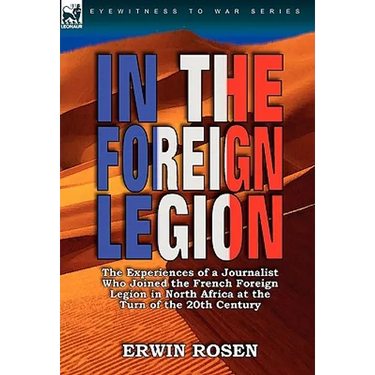In the Foreign Legion: The Experiences of a Journalist Who Joined the French Foreign Legion in North Africa at the Turn of the 20th Century