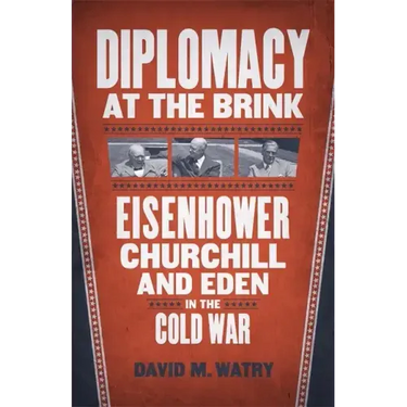 Diplomacy at the Brink: Eisenhower, Churchill, and Eden in the Cold War