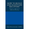 How to Build and Maintain Recovery: A Positive Approach to Addiction Recovery