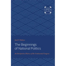 The Beginnings of National Politics: An Interpretive History of the Continental Congress