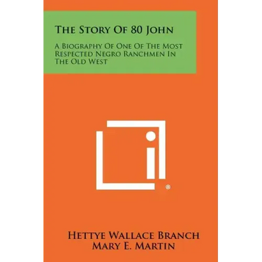 The Story Of 80 John: A Biography Of One Of The Most Respected Negro Ranchmen In The Old West