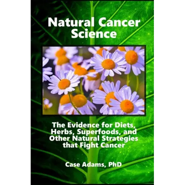 Natural Cancer Science: The Evidence for Diets, Herbs, Superfoods, and Other Natural Strategies that Fight Cancer