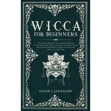 Wicca for Beginners: The Complete Manual Of Wiccan Beliefs And History: A Guide Made Simple To Start Learning To Use Candles, Crystals, Run