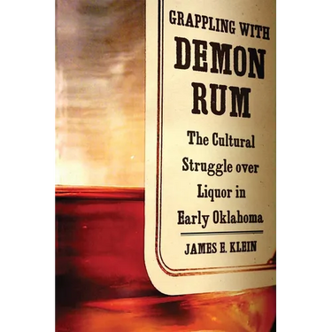 Grappling with Demon Rum: The Cultural Struggle Over Liquor in Early Oklahoma