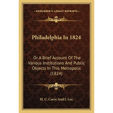 Philadelphia In 1824: Or A Brief Account Of The Various Institutions And Public Objects In This Metropolis (1824)