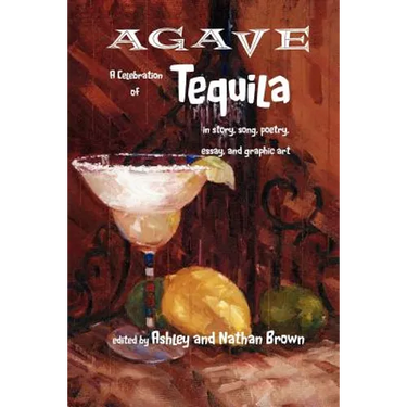 Agave, a Celebration of Tequila in Story, Song, Poetry, Essay, and Graphic Art