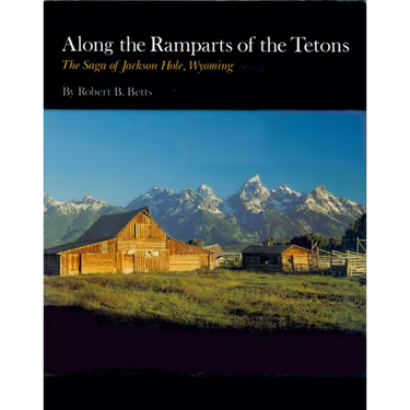 Along the Ramparts of the Tetons: The Saga of Jackson Hole, Wyoming