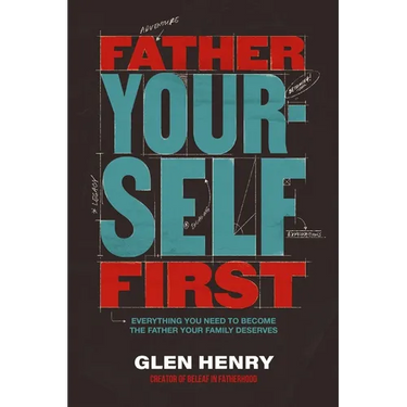Father Yourself First: Everything You Need to Become the Father Your Family Deserves